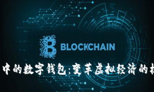  元宇宙中的数字钱包：变革虚拟经济的核心工具