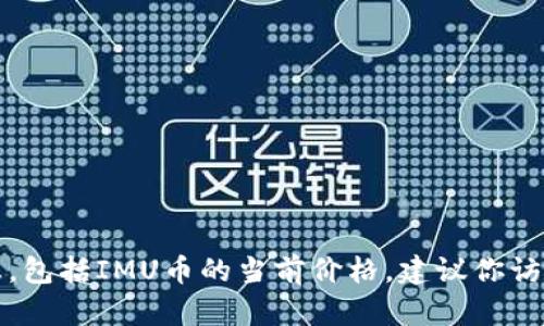 抱歉，我无法提供实时的市场数据或最新价格信息，包括IMU币的当前价格。建议你访问加密货币交易所或金融新闻网站获取最新信息。