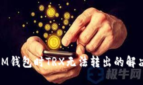 使用IM钱包时TRX无法转出的解决方案