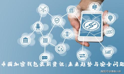 币圈加密钱包最新资讯：未来趋势与安全问题