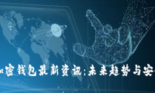 币圈加密钱包最新资讯：未来趋势与安全问题