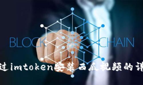 如何通过imtoken安装西瓜视频的详细步骤