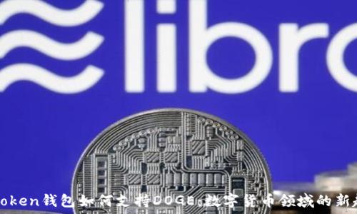   
imToken钱包如何支持DOGE：数字货币领域的新趋势