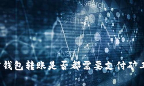 加密钱包转账是否都需要支付矿工费？