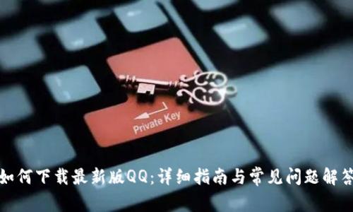 如何下载最新版QQ：详细指南与常见问题解答