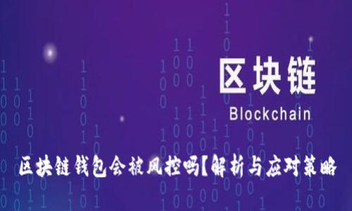 区块链钱包会被风控吗？解析与应对策略