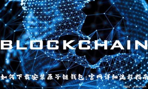 如何下载安装原子链钱包：官网详细流程指南