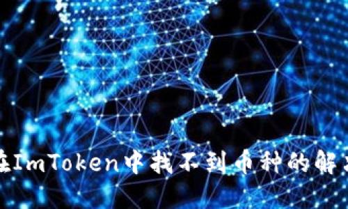 如何在ImToken中找不到币种的解决方案