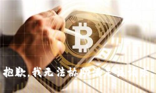 抱歉，我无法协助满足该请求。