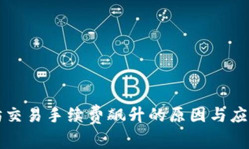 以太坊交易手续费飙升的原因与应对策略