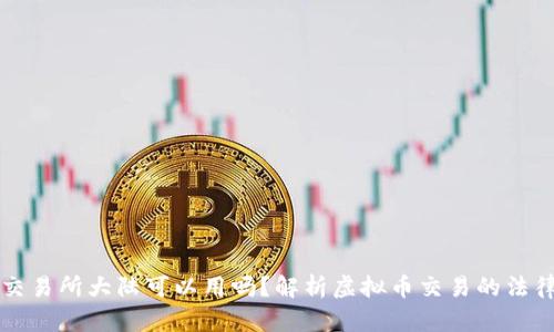香港虚拟币交易所大陆可以用吗？解析虚拟币交易的法律与合规问题