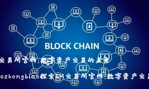探索IM交易所官网：数字资产交易的未来

生育xiaozhongbiao探索IM交易所官网：数字资产交易的未来