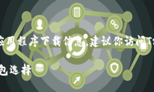 需要明确的是，我无法提供实时下载链接或具体的应用程序下载信息。建议你访问Trust Wallet的官方网站或应用商店获取最新信息。

Trust Wallet官方下载：安全与便捷的加密货币钱包选择