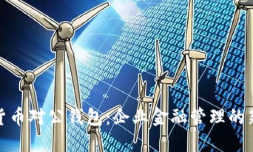 数字货币对公钱包：企业金融管理的新选择