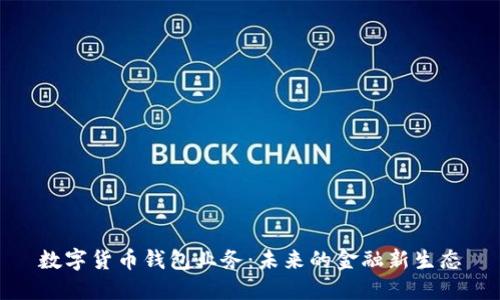 数字货币钱包业务：未来的金融新生态