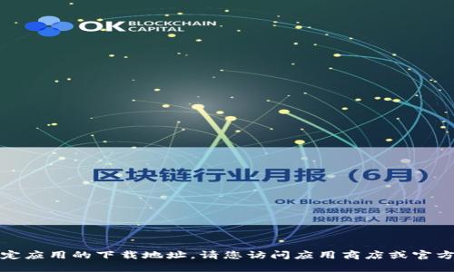 抱歉，我无法提供特定应用的下载地址。请您访问应用商店或官方网站获取相关信息。