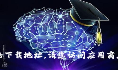 抱歉，我无法提供特定应用的下载地址。请您访问应用商店或官方网站获取相关信息。