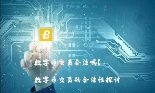 数字币交易合法吗？

数字币交易的合法性探讨