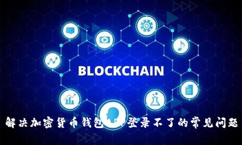 解决加密货币钱包APP登录不了的常见问题