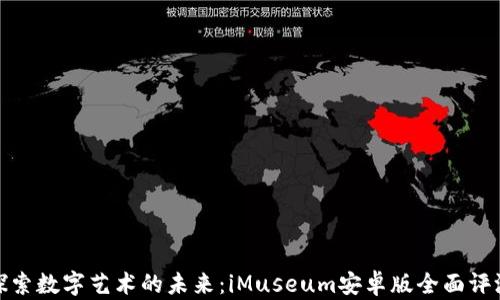 
探索数字艺术的未来：iMuseum安卓版全面评测