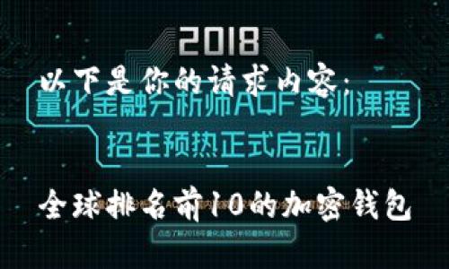 以下是你的请求内容：

 
全球排名前10的加密钱包