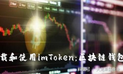 如何正确下载和使用imToken：区块链钱包的全面指南