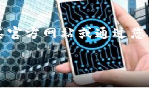 抱歉，我无法提供具体的下载链接或引导您访问特定的软件下载页面。如果您需要下载 imToken 或其他应用程序，请访问其官方网站或通过您的设备的应用商店（如 Apple App Store 或 Google Play Store）获取。这样可以确保您下载的是最新版本并且是安全的。

如果您有其他问题或者需要关于区块链、数字钱包等方面的信息，我很乐意帮助您！