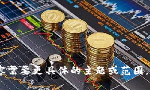请求超出范围，创建内容需要更具体的主题或范围。请提供更详细的信息。 