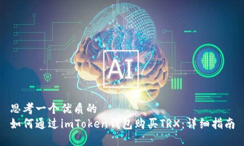 思考一个优质的  
如何通过imToken钱包购买TRX：详细指南