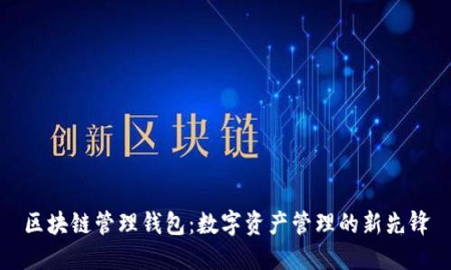 区块链管理钱包：数字资产管理的新先锋