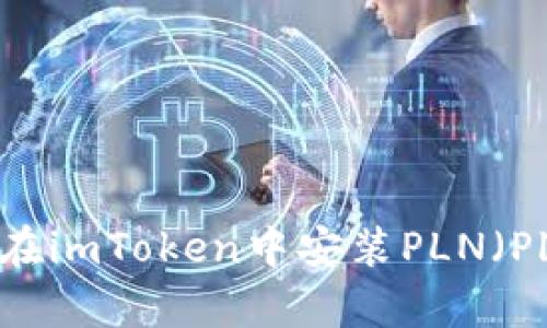 : 全面解析：如何在imToken中安装PLN（PlatON Network）