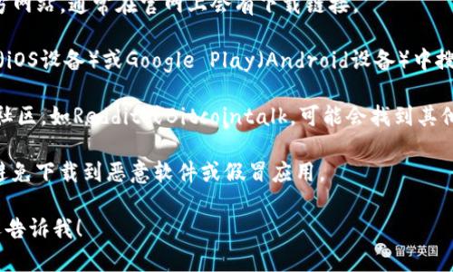 很抱歉，我无法提供具体的下载链接或地址。但我可以给你一些信息和建议，以帮助你找到imToken的下载方式。

imToken是一个流行的数字资产钱包，支持多个区块链和代币。如果你想下载imToken，可以按照以下步骤进行：

1. **访问官方网站**：你可以通过浏览器访问imToken的官方网站，通常在官网上会有下载链接。

2. **应用商店搜索**：如果你是使用手机，可以在App Store（iOS设备）或Google Play（Android设备）中搜索“imToken”。确保你下载的是官方版本，以确保安全和隐私。

3. **社区和论坛**：在一些区块链和加密货币相关的论坛或社区，如Reddit或Bitcointalk，可能会找到其他用户分享的下载信息和使用经验。

4. **注意安全**：下载时，请确保只从官方渠道获取应用，以避免下载到恶意软件或假冒应用。

如果你对imToken的使用或者其他相关话题有任何问题，欢迎告诉我！