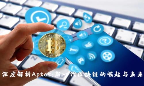 深度解析Aptos：新一代区块链的崛起与未来