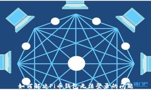
如何解决Pi币钱包无法登录的问题