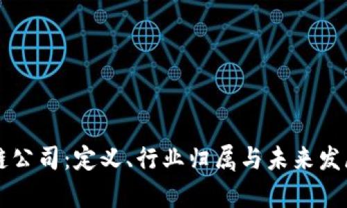 区块链公司：定义、行业归属与未来发展前景