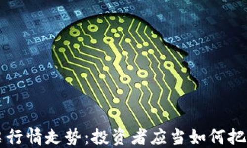 
区块链股票行情走势：投资者应当如何把握时代脉搏