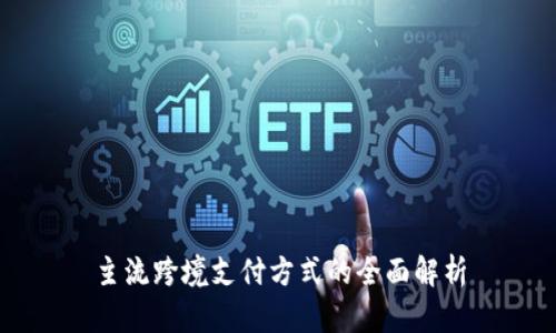 主流跨境支付方式的全面解析