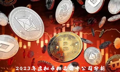 
2023年虚拟币排名前十公司分析