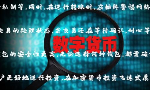 /加密货币转到钱包里怎么办/  
/guanjianci加密货币, 数字钱包, 转账流程/guanjianci  

引言
近年来，加密货币的兴起引发了全球范围内的关注。越来越多的人开始投资比特币、以太坊等数字资产。随着投资者对加密货币的认识加深，安全存储和交易的需求也随之增加。对于初学者来说，将加密货币转到钱包里听起来可能会有些复杂。本文将详细介绍这一过程，并对可能遇到的相关问题进行深入探讨。

加密货币钱包的类型
在深入了解如何将加密货币转到钱包之前，先来了解一下加密货币的钱包类型。加密货币钱包主要分为以下几种：
1. **热钱包**：热钱包是指连接互联网的钱包，方便学生实时交易和转账。这类钱包主要包括交易所提供的钱包和一些在线钱包。虽然热钱包使用方便，但相对安全性较低，容易受到黑客攻击。
2. **冷钱包**：冷钱包是指不与互联网直接连接的Wallet，包含硬件钱包和纸钱包。冷钱包的安全性较高，更适合长期存储大额资金，从而降低遭受网络攻击的风险。
3. **软件钱包**：这类钱包通常是下载到个人电脑或手机上的应用，提供更高的控制度和安全性，其安全性介于热钱包和冷钱包之间。
4. **硬件钱包**：硬件钱包是物理设备，专门用于存储私钥，使资金处于离线状态，安全性极高。
不同类型的钱包各有其优缺点，用户可根据自己的需求选择合适的钱包。

如何将加密货币转到钱包里
将加密货币转到钱包的流程可以简单概述为几个主要步骤：
1. **选择钱包**：首先要选择一个满足你需求的钱包类型。如果你想进行频繁交易，可以选择热钱包；如果你主要用于投资并打算长期保存，冷钱包可能是更好的选择。在这里，我们假设选择了一个热钱包，比如某个交易所的内置钱包。
2. **注册和验证账户**：开启钱包后，用户需要在相应的平台上注册并进行身份验证。很多平台需要用户提供身份证明文件以遵循反洗钱和反恐怖融资相关法律。
3. **获取钱包地址**：钱包账户创建完成后，用户将获得一个唯一的钱包地址（通常是以字母和数字组合而成的字符串），这个地址用于接收加密货币。在转账过程中一定要注意复制正确的地址，并谨慎核对。
4. **发起转账**：在交易所或其他平台中找到“提现”或“转账”选项，输入你要转出的加密货币的数量，同时粘贴之前复制的钱包地址。如果有多余的安全验证步骤，也需要按平台要求进行确认。
5. **确认转账**：一旦确认转账请求，系统会处理此次交易。根据不同的区块链网络，转账所需的时间可能不同，一般在几分钟到几小时不等。
6. **检查钱包余额**：一旦转账完成，用户可以登录钱包，检查加密货币余额，确认交易是否成功。

可能遇到的问题
在加密货币转账过程中，用户可能会遇到以下几个问题：
1. **转账延迟**：
加密货币的转账时间因网络拥堵而异。在交易高峰期，确认交易所需的时间往往更长，这可能会让用户感到焦虑。如果转账时间过长，可以通过区块链浏览器检查交易状态，以确认其是否正在处理。
2. **转账失败**：
在某些情况下，转账可能因为手续费不足、错误的钱包地址等而失败。将加密货币转入钱包时，必须确保所有细节都输入正确，并支付足够的手续费。
3. **安全问题**：
加密货币的安全性是很多投资者关注的重点。如果不小心将私钥或助记词泄露，可能会导致资金损失。因此，使用加密货币钱包时，务必采取必要的安全措施，如启用双因素身份验证和定期备份私钥。
4. **税务问题**：
许多国家和地区对加密货币的税务政策都有具体规定。在进行大额交易时，用户有必要咨询专业人士，了解相关法规，以确保交易的合规性。

常见问题解析

问题一：什么是加密货币钱包的地址？
加密货币钱包地址是一个唯一的字符串，类似于银行账户的号码。每个用户在钱包注册时都会被分配一个地址。发送和接收加密货币时都需要用到这个地址。它可以是字母和数字的组合，确保其唯一性和安全性。在进行转账时，需仔细核对钱包地址，确保准确无误，以避免造成资金损失。

问题二：转账过程中的合规性问题有哪些？
在进行加密货币转账时，合规性问题需要特别注意。不同国家对于加密货币的法律法规各不相同，用户在跨国转账时要了解并遵守当地的法律。此外，某些国家对大额交易可能会有更严格的监控，用户需要如实申报并遵循相关规定，以避免造成不必要的法律纠纷。

问题三：如何提高转账的安全性？
为了提高转账的安全性，用户可以采取一系列措施，如启用双重验证、选择知名度高的交易平台、使用冷钱包存储大额资金、定期备份私钥等。同时，在进行转账时，应始终警惕网络钓鱼等安全威胁，确保在官方网站进行操作，以保护自己的资产安全。

问题四：如何处理转账失败的情况？
遇到转账失败的情况时，用户应首先检查输入的信息是否正确，包括地址、金额及矿工费等。同时，可以查询区块链浏览器，查看该笔交易的处理状态。若交易还在等待确认，耐心等待即可；若失败，则需重新发起交易，确保所有信息的准确性。

问题五：我该选择哪种钱包进行加密货币的存储？
选择钱包时，用户应根据自身需求考虑。在频繁交易的情境下，热钱包可能更为方便，而对于打算长期持有大额加密资产的用户，冷钱包的安全性更高。无论选择何种钱包，都需确保其可靠性，定期更新安全措施，以确保资产安全。

结论
将加密货币转到钱包是每个投资者都必须掌握的基本技能。理解加密货币的种类、转账流程、安全措施和可能遇到的问题，有助于用户更好地进行投资。在加密货币投资飞速发展的时代，只有不断学习和适应，加强自身的安全意识，才能在这个新兴市场中更好地保护自己的资产安全。
