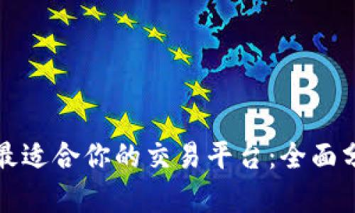 如何选择最适合你的交易平台：全面分析与推荐