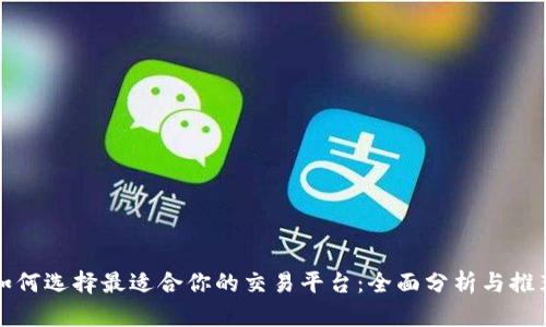 如何选择最适合你的交易平台：全面分析与推荐