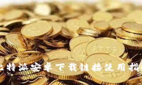 比特派安卓下载链接使用指南