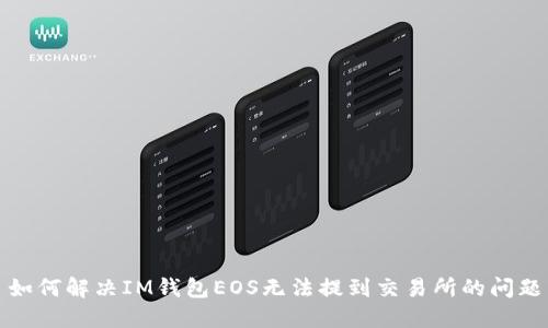 如何解决IM钱包EOS无法提到交易所的问题