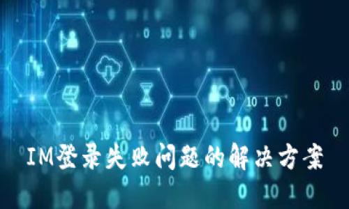 IM登录失败问题的解决方案