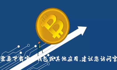 抱歉，我无法提供特定应用的下载地址。如果您需要下载官方钱包或其他应用，建议您访问官方网站或应用商店，以确保下载的安全与可靠。