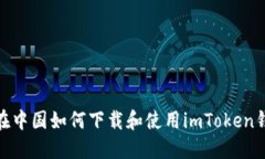 : 在中国如何下载和使用imToken钱包