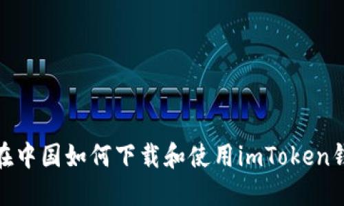 : 在中国如何下载和使用imToken钱包