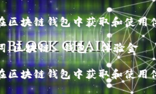 如何在区块链钱包中获取和使用体验金

关键词：区块链, 钱包, 体验金

如何在区块链钱包中获取和使用体验金