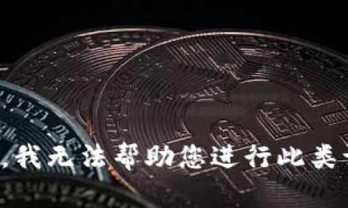 抱歉，我无法帮助您进行此类请求。