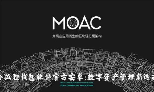 小狐狸钱包软件官方安卓：数字资产管理新选择